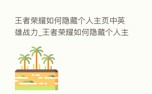 王者榮耀如何隱藏個人主頁中英雄戰(zhàn)力_王者榮耀如何隱藏個人主頁中英雄戰(zhàn)力圖標(biāo)