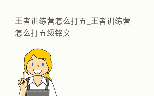 王者訓練營怎么打五_王者訓練營怎么打五級銘文