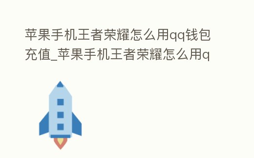 蘋果手機王者榮耀怎么用qq錢包充值_蘋果手機王者榮耀怎么用qq錢包充值