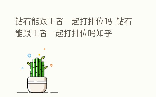 鉆石能跟王者一起打排位嗎_鉆石能跟王者一起打排位嗎知乎