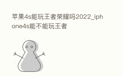蘋果4s能玩王者榮耀嗎2022_iphone4s能不能玩王者