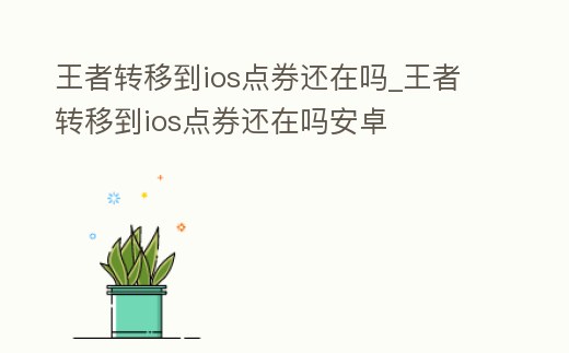 王者轉移到ios點券還在嗎_王者轉移到ios點券還在嗎安卓