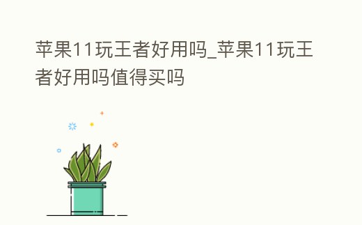 蘋果11玩王者好用嗎_蘋果11玩王者好用嗎值得買嗎