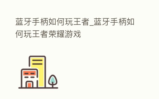 藍(lán)牙手柄如何玩王者_(dá)藍(lán)牙手柄如何玩王者榮耀游戲