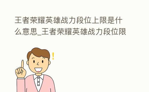王者榮耀英雄戰力段位上限是什么意思_王者榮耀英雄戰力段位限制