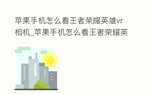蘋果手機怎么看王者榮耀英雄vr相機_蘋果手機怎么看王者榮耀英雄vr相機視角