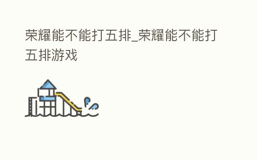 榮耀能不能打五排_榮耀能不能打五排游戲