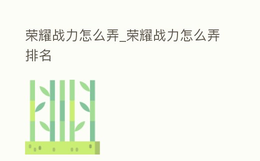 榮耀戰力怎么弄_榮耀戰力怎么弄排名