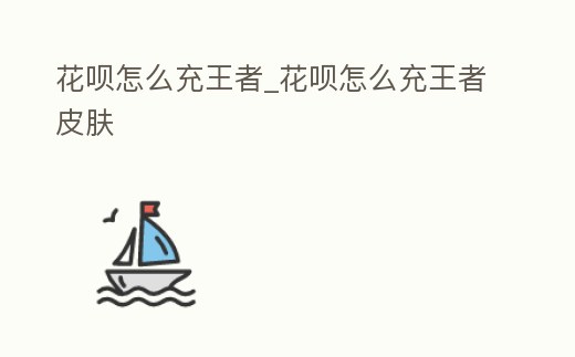 花唄怎么充王者_花唄怎么充王者皮膚