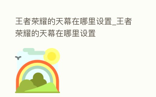王者榮耀的天幕在哪里設置_王者榮耀的天幕在哪里設置