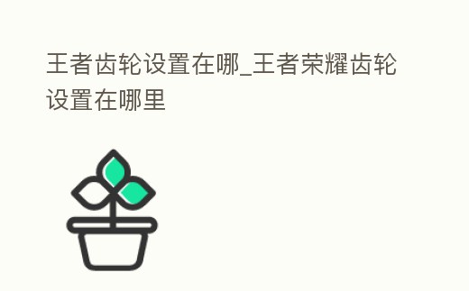王者齒輪設置在哪_王者榮耀齒輪設置在哪里