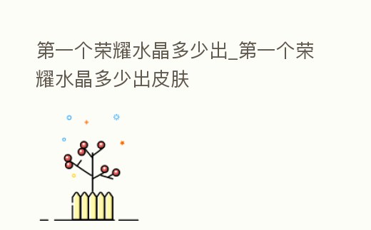 第一個榮耀水晶多少出_第一個榮耀水晶多少出皮膚