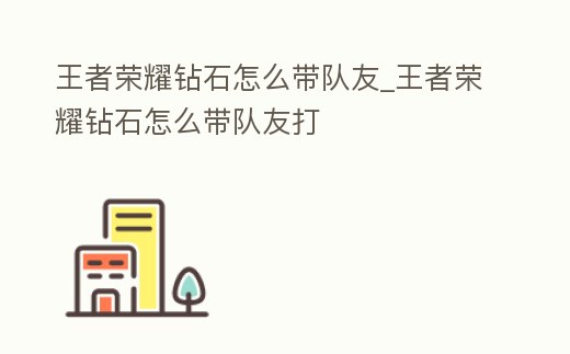 王者榮耀鉆石怎么帶隊(duì)友_王者榮耀鉆石怎么帶隊(duì)友打