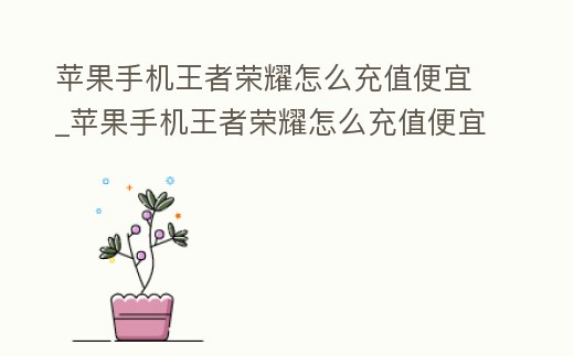 蘋果手機王者榮耀怎么充值便宜_蘋果手機王者榮耀怎么充值便宜的