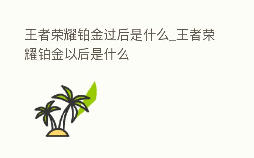 王者榮耀鉑金過后是什么_王者榮耀鉑金以后是什么