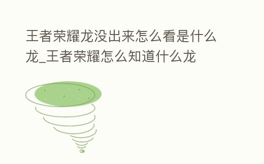 王者榮耀龍沒出來怎么看是什么龍_王者榮耀怎么知道什么龍