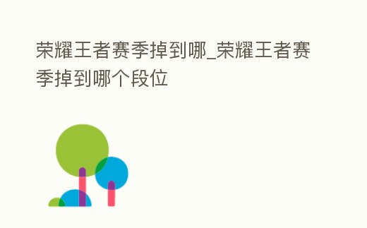 榮耀王者賽季掉到哪_榮耀王者賽季掉到哪個段位