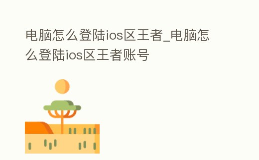 電腦怎么登陸ios區王者_電腦怎么登陸ios區王者賬號