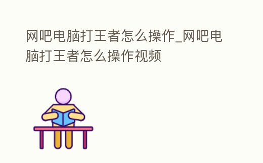 網吧電腦打王者怎么操作_網吧電腦打王者怎么操作視頻