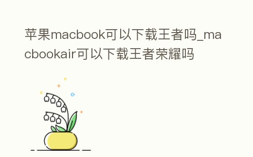 蘋果macbook可以下載王者嗎_macbookair可以下載王者榮耀嗎