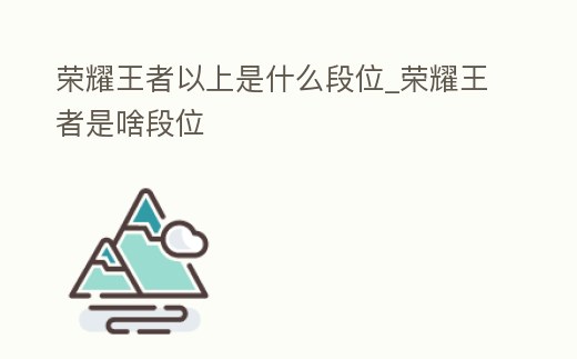 榮耀王者以上是什么段位_榮耀王者是啥段位