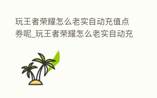 玩王者榮耀怎么老實自動充值點券呢_玩王者榮耀怎么老實自動充值點券呢視頻