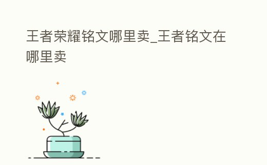 王者榮耀銘文哪里賣(mài)_王者銘文在哪里賣(mài)
