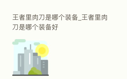 王者里肉刀是哪個裝備_王者里肉刀是哪個裝備好