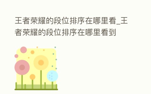 王者榮耀的段位排序在哪里看_王者榮耀的段位排序在哪里看到