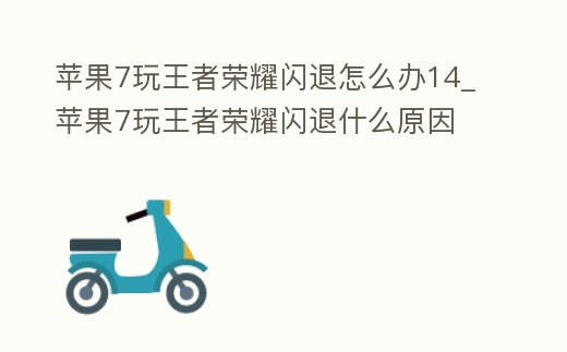 蘋果7玩王者榮耀閃退怎么辦14_蘋果7玩王者榮耀閃退什么原因