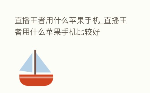 直播王者用什么蘋果手機(jī)_直播王者用什么蘋果手機(jī)比較好