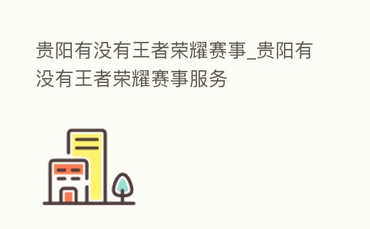 貴陽有沒有王者榮耀賽事_貴陽有沒有王者榮耀賽事服務