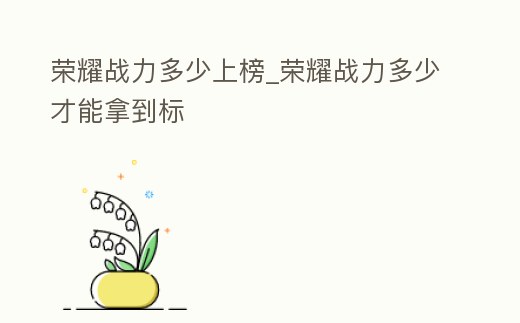 榮耀戰(zhàn)力多少上榜_榮耀戰(zhàn)力多少才能拿到標(biāo)