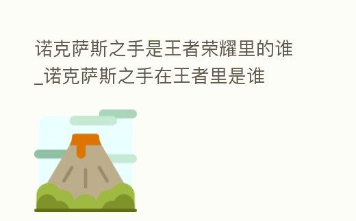 諾克薩斯之手是王者榮耀里的誰_諾克薩斯之手在王者里是誰