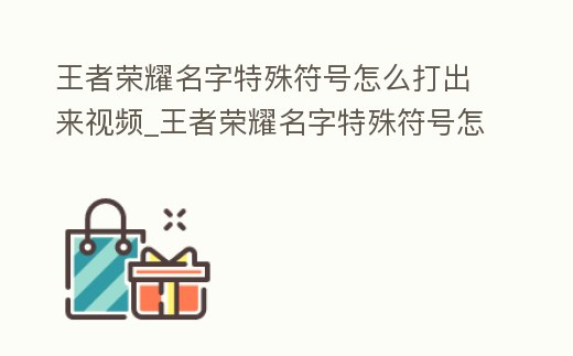 王者榮耀名字特殊符號怎么打出來視頻_王者榮耀名字特殊符號怎么打出來視頻教學