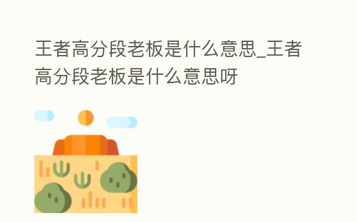 王者高分段老板是什么意思_王者高分段老板是什么意思呀