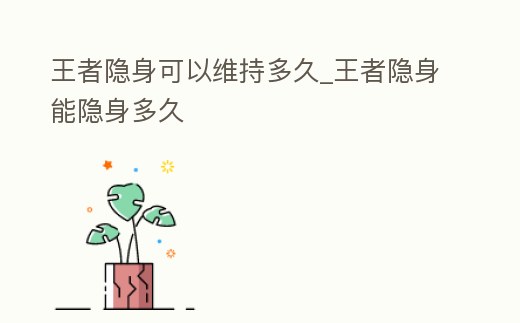 王者隱身可以維持多久_王者隱身能隱身多久