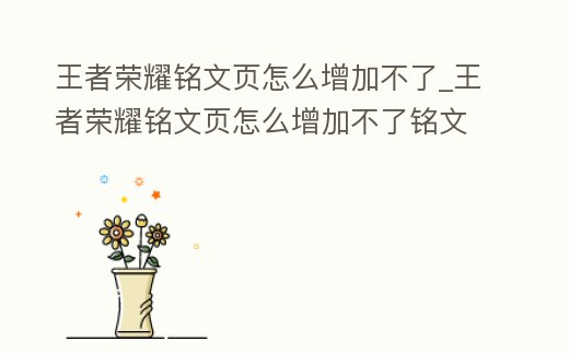 王者榮耀銘文頁怎么增加不了_王者榮耀銘文頁怎么增加不了銘文