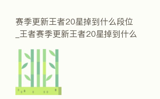 賽季更新王者20星掉到什么段位_王者賽季更新王者20星掉到什么段位