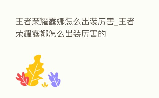 王者榮耀露娜怎么出裝厲害_王者榮耀露娜怎么出裝厲害的