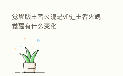 覺醒版王者火魄是v嗎_王者火魄覺醒有什么變化