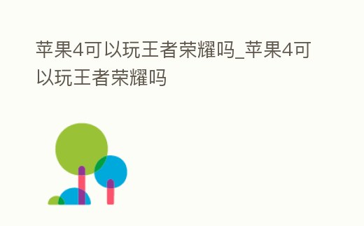 蘋果4可以玩王者榮耀嗎_蘋果4可以玩王者榮耀嗎