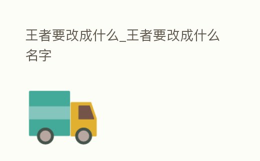 王者要改成什么_王者要改成什么名字