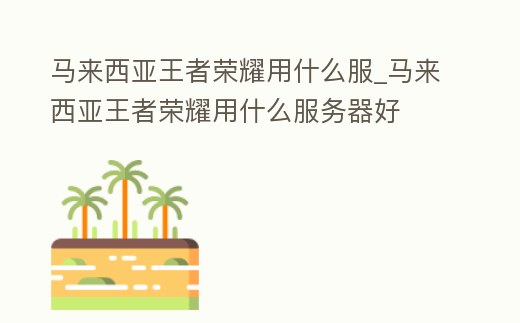 馬來西亞王者榮耀用什么服_馬來西亞王者榮耀用什么服務器好