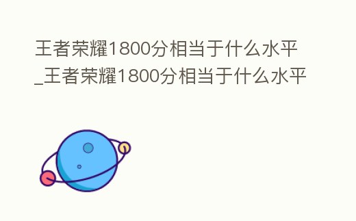 王者榮耀1800分相當(dāng)于什么水平_王者榮耀1800分相當(dāng)于什么水平的