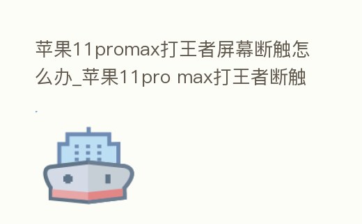 蘋果11promax打王者屏幕斷觸怎么辦_蘋果11pro max打王者斷觸