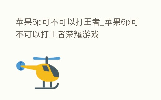 蘋果6p可不可以打王者_蘋果6p可不可以打王者榮耀游戲