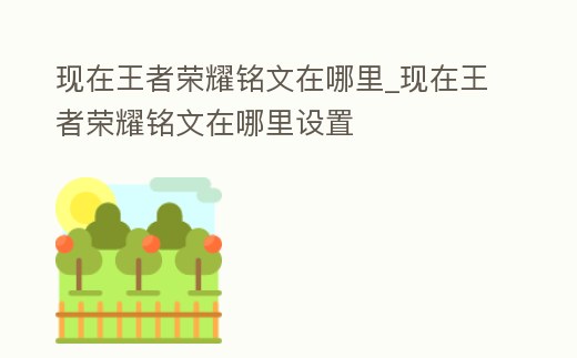 現在王者榮耀銘文在哪里_現在王者榮耀銘文在哪里設置