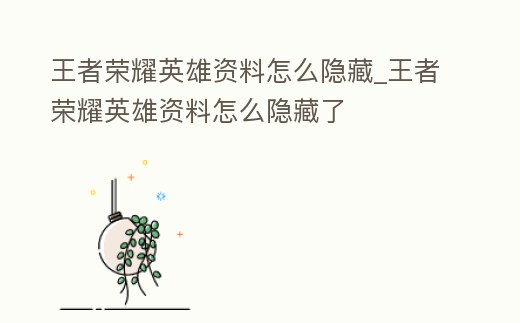 王者榮耀英雄資料怎么隱藏_王者榮耀英雄資料怎么隱藏了