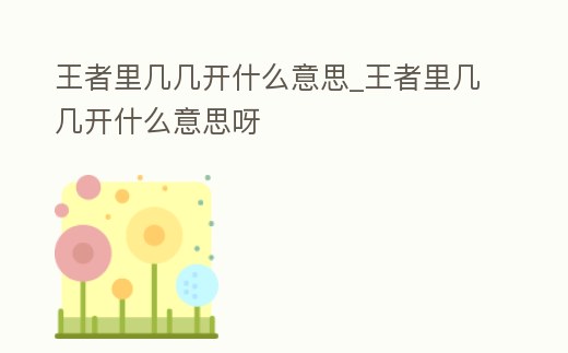 王者里幾幾開什么意思_王者里幾幾開什么意思呀